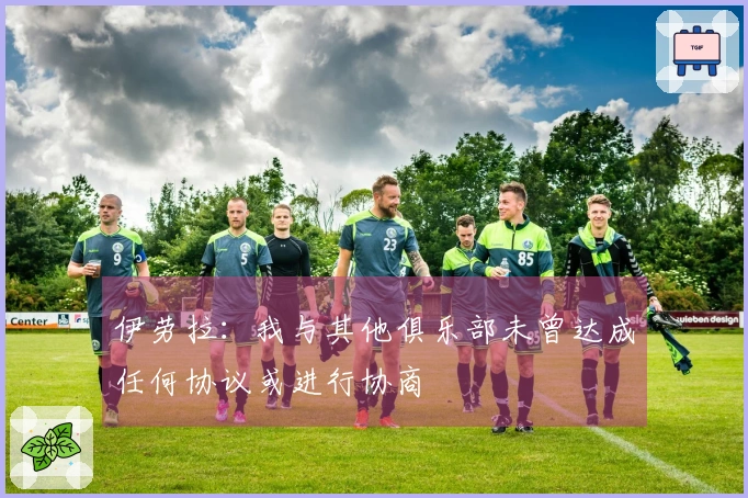 伊劳拉：我与其他俱乐部未曾达成任何协议或进行协商