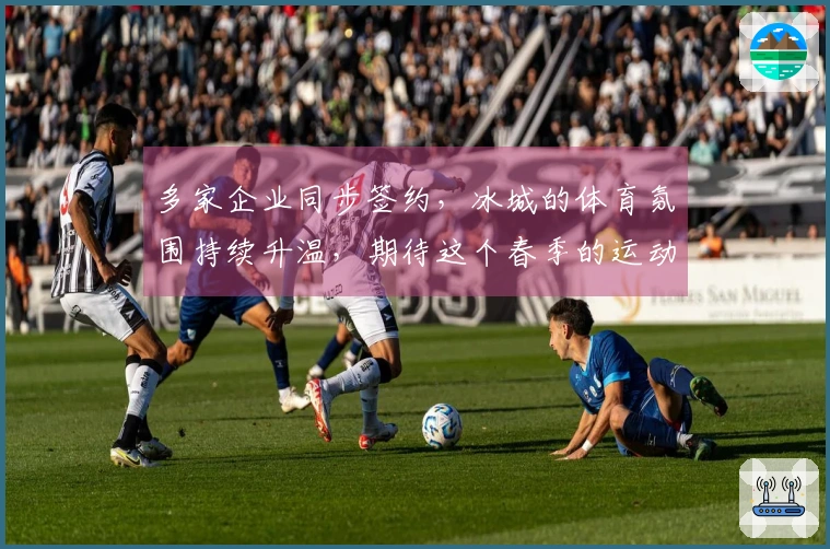 多家企业同步签约，冰城的体育氛围持续升温，期待这个春季的运动盛典