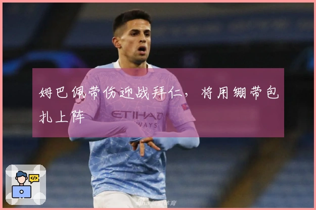 姆巴佩带伤迎战拜仁，将用绷带包扎上阵