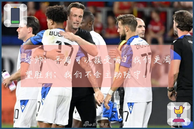塔帅：平局可以接受吗？我们更渴望胜利；我们不会主动防守。