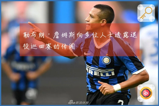 勒布朗·詹姆斯向多位人士透露退役巡回赛的传闻