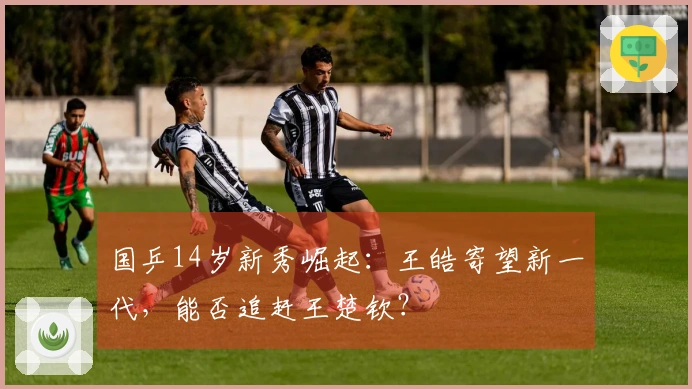 国乒14岁新秀崛起：王皓寄望新一代，能否追赶王楚钦？